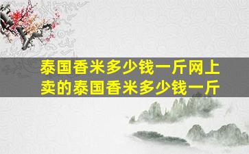 泰国香米多少钱一斤网上卖的泰国香米多少钱一斤