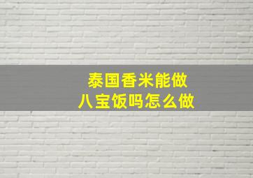 泰国香米能做八宝饭吗怎么做