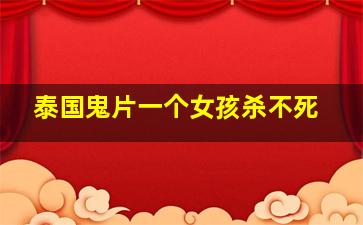 泰国鬼片一个女孩杀不死