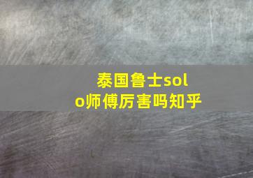 泰国鲁士solo师傅厉害吗知乎