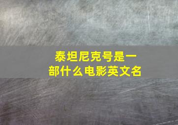 泰坦尼克号是一部什么电影英文名