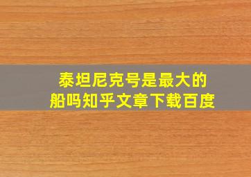 泰坦尼克号是最大的船吗知乎文章下载百度