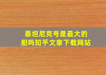 泰坦尼克号是最大的船吗知乎文章下载网站