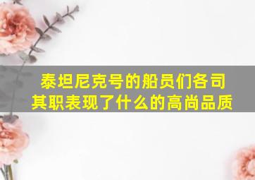 泰坦尼克号的船员们各司其职表现了什么的高尚品质