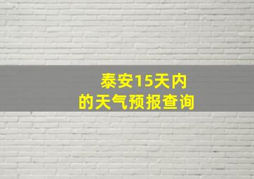 泰安15天内的天气预报查询