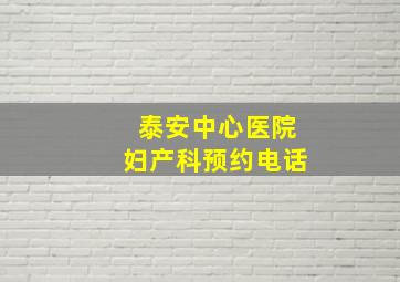 泰安中心医院妇产科预约电话