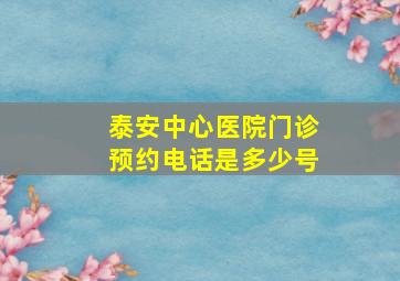 泰安中心医院门诊预约电话是多少号