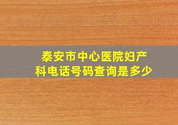 泰安市中心医院妇产科电话号码查询是多少