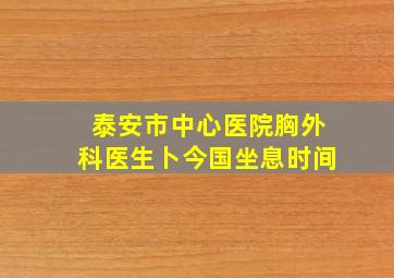 泰安市中心医院胸外科医生卜今国坐息时间