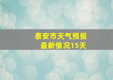 泰安市天气预报最新情况15天