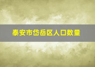 泰安市岱岳区人口数量