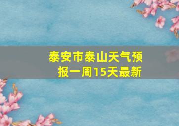 泰安市泰山天气预报一周15天最新