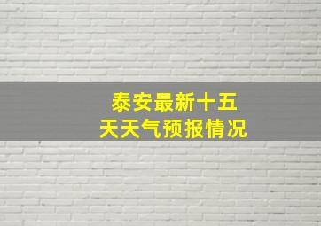 泰安最新十五天天气预报情况