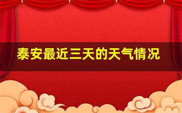 泰安最近三天的天气情况