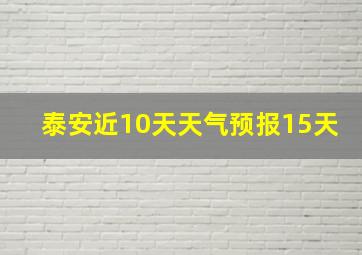 泰安近10天天气预报15天