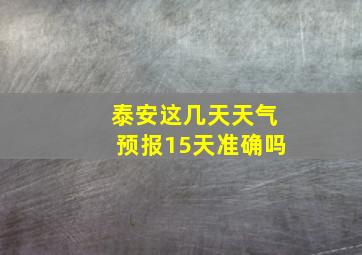 泰安这几天天气预报15天准确吗