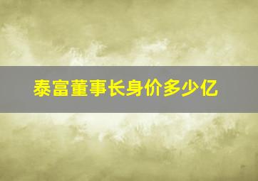 泰富董事长身价多少亿