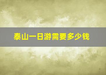 泰山一日游需要多少钱