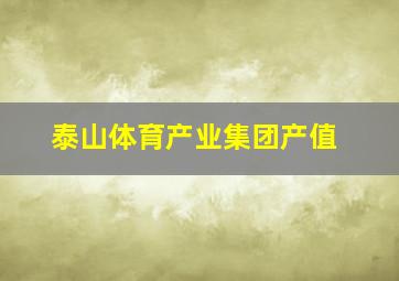 泰山体育产业集团产值