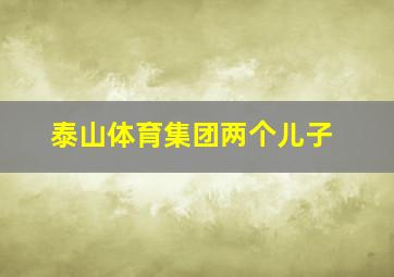 泰山体育集团两个儿子