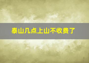 泰山几点上山不收费了