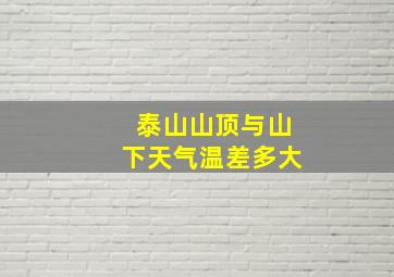 泰山山顶与山下天气温差多大