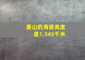 泰山的海拔高度是1.545千米