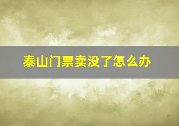 泰山门票卖没了怎么办