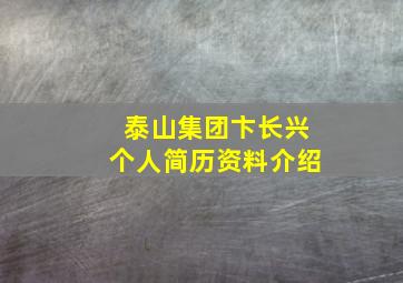 泰山集团卞长兴个人简历资料介绍