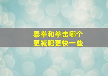 泰拳和拳击哪个更减肥更快一些