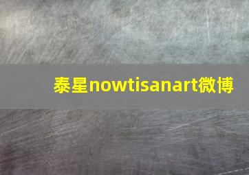 泰星nowtisanart微博