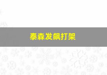 泰森发飙打架