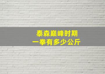 泰森巅峰时期一拳有多少公斤