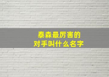 泰森最厉害的对手叫什么名字