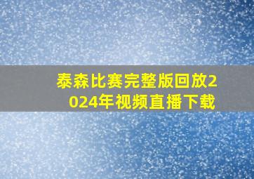 泰森比赛完整版回放2024年视频直播下载