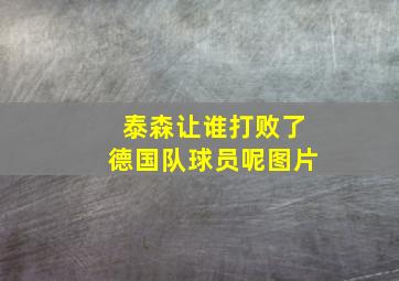 泰森让谁打败了德国队球员呢图片