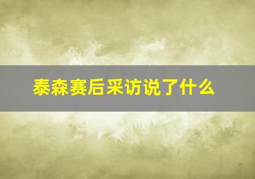 泰森赛后采访说了什么