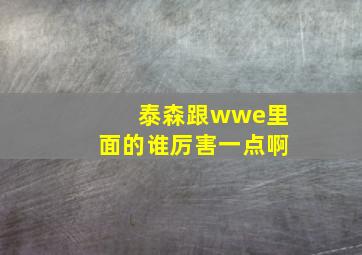 泰森跟wwe里面的谁厉害一点啊