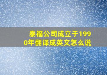 泰福公司成立于1990年翻译成英文怎么说