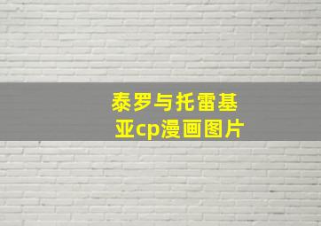 泰罗与托雷基亚cp漫画图片