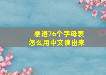 泰语76个字母表怎么用中文读出来