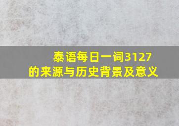 泰语每日一词3127的来源与历史背景及意义