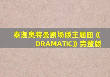 泰迦奥特曼剧场版主题曲《DRAMATiC》完整版