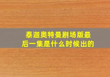 泰迦奥特曼剧场版最后一集是什么时候出的