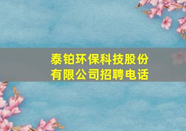 泰铂环保科技股份有限公司招聘电话