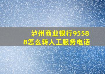 泸州商业银行95588怎么转人工服务电话