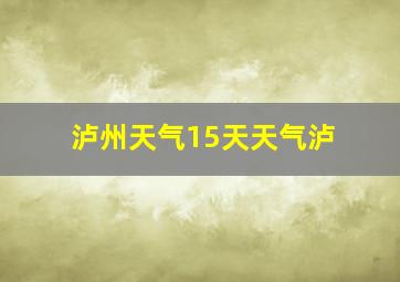 泸州天气15天天气泸