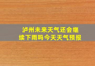 泸州未来天气还会继续下雨吗今天天气预报