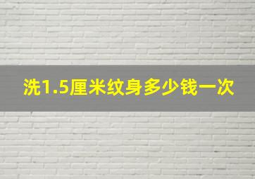 洗1.5厘米纹身多少钱一次