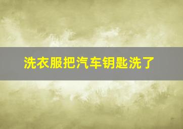 洗衣服把汽车钥匙洗了